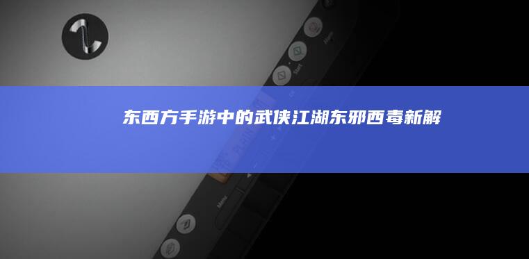 “东西方手游中的武侠江湖：东邪西毒新解”